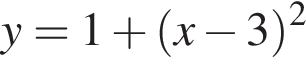 y = 1 плюс левая круг­лая скоб­ка x минус 3 пра­вая круг­лая скоб­ка в квад­ра­те 