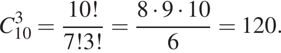 C_10 в кубе = дробь: чис­ли­тель: 10!, зна­ме­на­тель: 7!3! конец дроби = дробь: чис­ли­тель: 8 умно­жить на 9 умно­жить на 10, зна­ме­на­тель: 6 конец дроби = 120. 