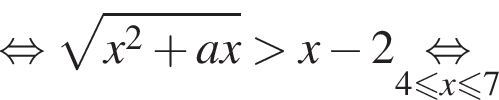  рав­но­силь­но ко­рень из: на­ча­ло ар­гу­мен­та: x в квад­ра­те плюс ax конец ар­гу­мен­та боль­ше x минус 2\underset4 мень­ше или равно x\leqslant7\mathop рав­но­силь­но 