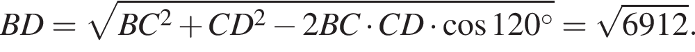 BD= ко­рень из: на­ча­ло ар­гу­мен­та: B конец ар­гу­мен­та C в квад­ра­те плюс CD в квад­ра­те минус 2BC умно­жить на CD умно­жить на ко­си­нус 120 гра­ду­сов = ко­рень из: на­ча­ло ар­гу­мен­та: 6912 конец ар­гу­мен­та .