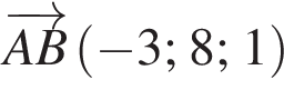  \overrightarrowAB левая круг­лая скоб­ка минус 3; 8; 1 пра­вая круг­лая скоб­ка 