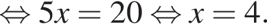 рав­но­силь­но 5x = 20 рав­но­силь­но x = 4.