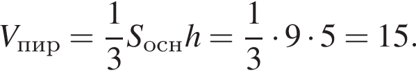 V_пир = дробь: чис­ли­тель: 1, зна­ме­на­тель: 3 конец дроби S_осн h = дробь: чис­ли­тель: 1, зна­ме­на­тель: 3 конец дроби умно­жить на 9 умно­жить на 5 = 15. 