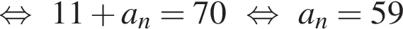  рав­но­силь­но 11 плюс a_n=70 рав­но­силь­но a_n= 59