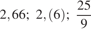 2,66; 2, левая круг­лая скоб­ка 6 пра­вая круг­лая скоб­ка ; дробь: чис­ли­тель: 25, зна­ме­на­тель: 9 конец дроби 