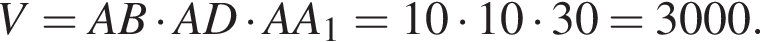 V = AB умно­жить на AD умно­жить на AA_1 = 10 умно­жить на 10 умно­жить на 30 = 3000.