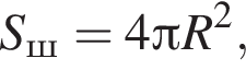 S_ш=4 Пи R в квад­ра­те ,
