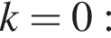 k=0: