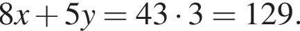 8x плюс 5y=43 умно­жить на 3=129.