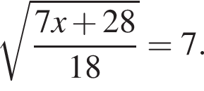 ко­рень из: на­ча­ло ар­гу­мен­та: дробь: чис­ли­тель: 7x плюс 28, зна­ме­на­тель: 18 конец дроби конец ар­гу­мен­та =7. 