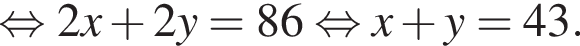 равносильно 2x плюс 2y = 86 равносильно x плюс y = 43.
