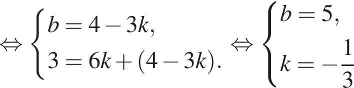  рав­но­силь­но си­сте­ма вы­ра­же­ний b=4 минус 3k,3=6k плюс левая круг­лая скоб­ка 4 минус 3k пра­вая круг­лая скоб­ка . конец си­сте­мы . рав­но­силь­но си­сте­ма вы­ра­же­ний b=5,k= минус дробь: чис­ли­тель: 1, зна­ме­на­тель: 3 конец дроби конец си­сте­мы . 