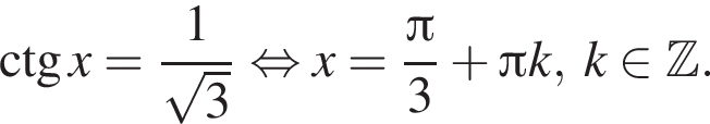 \ctg x= дробь: чис­ли­тель: 1, зна­ме­на­тель: ко­рень из: на­ча­ло ар­гу­мен­та: 3 конец ар­гу­мен­та конец дроби рав­но­силь­но x= дробь: чис­ли­тель: Пи , зна­ме­на­тель: 3 конец дроби плюс Пи k, k при­над­ле­жит Z . 