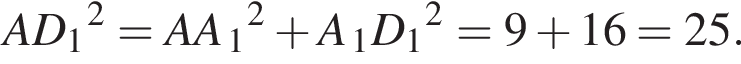 AD_1 в квад­ра­те =AA_1 в квад­ра­те плюс A_1D_1 в квад­ра­те =9 плюс 16=25.