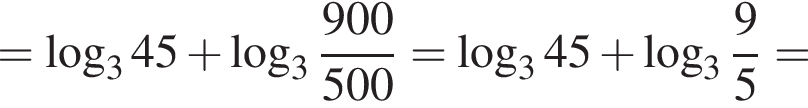 = ло­га­рифм по ос­но­ва­нию 3 45 плюс ло­га­рифм по ос­но­ва­нию целая часть: 3, дроб­ная часть: чис­ли­тель: 900, зна­ме­на­тель: 500 = ло­га­рифм по ос­но­ва­нию 3 45 плюс ло­га­рифм по ос­но­ва­нию целая часть: 3, дроб­ная часть: чис­ли­тель: 9, зна­ме­на­тель: 5 =