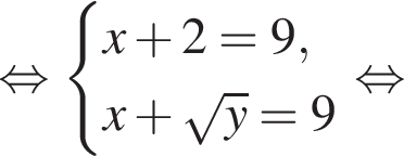  рав­но­силь­но си­сте­ма вы­ра­же­ний x плюс 2 = 9, x плюс ко­рень из y = 9 конец си­сте­мы . рав­но­силь­но 
