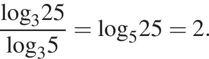  дробь: чис­ли­тель: \log _325, зна­ме­на­тель: \log _35 конец дроби = \log _525=2. 