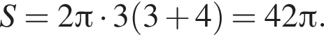 S=2 Пи умно­жить на 3 левая круг­лая скоб­ка 3 плюс 4 пра­вая круг­лая скоб­ка =42 Пи .