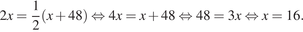 2x= дробь: чис­ли­тель: 1, зна­ме­на­тель: 2 конец дроби левая круг­лая скоб­ка x плюс 48 пра­вая круг­лая скоб­ка рав­но­силь­но 4x=x плюс 48 рав­но­силь­но 48=3x рав­но­силь­но x=16.