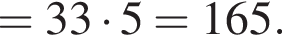 = 33 умно­жить на 5 = 165.
