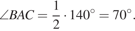 \angle BAC= дробь: чис­ли­тель: 1, зна­ме­на­тель: 2 конец дроби умно­жить на 140 в сте­пе­ни левая круг­лая скоб­ка \circ пра­вая круг­лая скоб­ка =70 в сте­пе­ни левая круг­лая скоб­ка \circ пра­вая круг­лая скоб­ка .