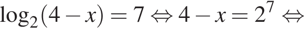 \log _2 левая круг­лая скоб­ка 4 минус x пра­вая круг­лая скоб­ка =7 рав­но­силь­но 4 минус x=2 в сте­пе­ни левая круг­лая скоб­ка 7 пра­вая круг­лая скоб­ка рав­но­силь­но 