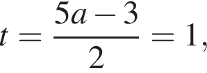 t= дробь: чис­ли­тель: 5a минус 3, зна­ме­на­тель: 2 конец дроби =1, 