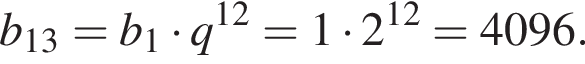 b_13 = b_1 умно­жить на q в сте­пе­ни левая круг­лая скоб­ка 12 пра­вая круг­лая скоб­ка =1 умно­жить на 2 в сте­пе­ни левая круг­лая скоб­ка 12 пра­вая круг­лая скоб­ка = 4096.