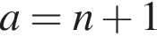  a = n плюс 1