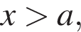 x боль­ше a,