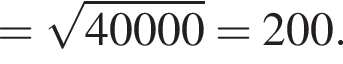 = ко­рень из: на­ча­ло ар­гу­мен­та: 40000 конец ар­гу­мен­та =200.