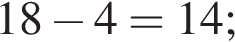 18 минус 4=14;