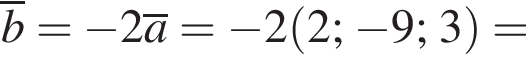 \overlineb= минус 2\overlinea= минус 2 левая круг­лая скоб­ка 2; минус 9; 3 пра­вая круг­лая скоб­ка =