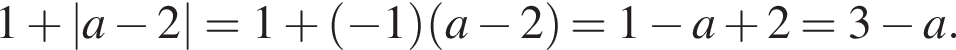 1 плюс \absa минус 2=1 плюс левая круг­лая скоб­ка минус 1 пра­вая круг­лая скоб­ка левая круг­лая скоб­ка a минус 2 пра­вая круг­лая скоб­ка =1 минус a плюс 2=3 минус a.
