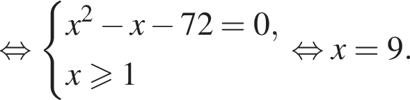  рав­но­силь­но си­сте­ма вы­ра­же­ний x в квад­ра­те минус x минус 72=0,x боль­ше или равно 1 конец си­сте­мы . рав­но­силь­но x=9.