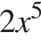 2x в сте­пе­ни 5 