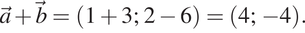\veca плюс \vecb = левая круг­лая скоб­ка 1 плюс 3; 2 минус 6 пра­вая круг­лая скоб­ка = левая круг­лая скоб­ка 4; минус 4 пра­вая круг­лая скоб­ка .