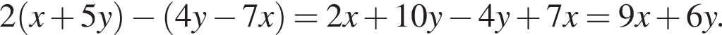 2 левая круг­лая скоб­ка x плюс 5y пра­вая круг­лая скоб­ка минус левая круг­лая скоб­ка 4y минус 7x пра­вая круг­лая скоб­ка =2x плюс 10y минус 4y плюс 7x=9x плюс 6y.