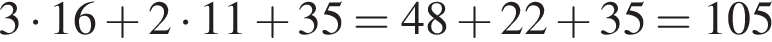 3 умно­жить на 16 плюс 2 умно­жить на 11 плюс 35=48 плюс 22 плюс 35=105
