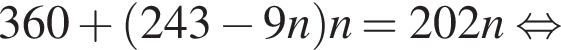 360 плюс левая круг­лая скоб­ка 243 минус 9n пра­вая круг­лая скоб­ка n =202n рав­но­силь­но 