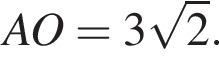 AO = 3 ко­рень из 2 .