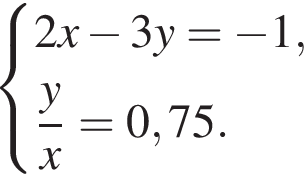  си­сте­ма вы­ра­же­ний 2x минус 3y= минус 1, дробь: чис­ли­тель: y, зна­ме­на­тель: x конец дроби =0,75. конец си­сте­мы . 