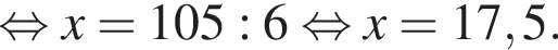  рав­но­силь­но x=105:6 рав­но­силь­но x=17,5.