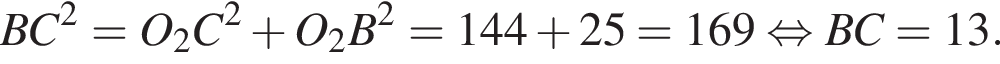 B C в квад­ра­те =O_2 C в квад­ра­те плюс O_2 B в квад­ра­те =144 плюс 25=169 рав­но­силь­но BC=13 .
