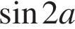 синус 2a