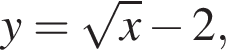 y= ко­рень из: на­ча­ло ар­гу­мен­та: x конец ар­гу­мен­та минус 2,