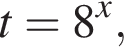  t=8 в сте­пе­ни x , 