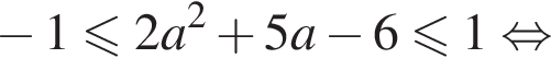  минус 1 мень­ше или равно 2a в квад­ра­те плюс 5a минус 6 мень­ше или равно 1 рав­но­силь­но 