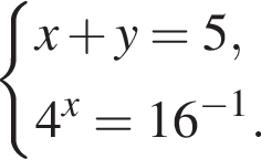  си­сте­ма вы­ра­же­ний x плюс y = 5, 4 в сте­пе­ни x =16 в сте­пе­ни левая круг­лая скоб­ка минус 1 пра­вая круг­лая скоб­ка . конец си­сте­мы .
