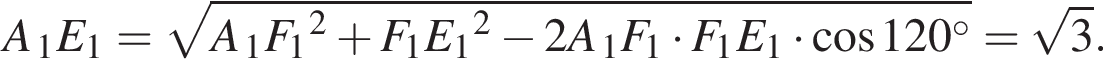 A_1E_1= ко­рень из: на­ча­ло ар­гу­мен­та: A конец ар­гу­мен­та _1F_1 в квад­ра­те плюс F_1E_1 в квад­ра­те минус 2A_1F_1 умно­жить на F_1E_1 умно­жить на ко­си­нус 120 гра­ду­сов = ко­рень из: на­ча­ло ар­гу­мен­та: 3 конец ар­гу­мен­та .